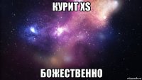 курит xs божественно