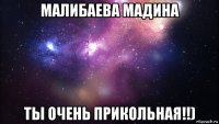 малибаева мадина ты очень прикольная!!)