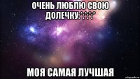 очень люблю свою долечку:*:*:*:* моя самая лучшая