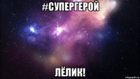 #супергерой лёлик!