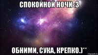 спокойной ночи :3 обними, сука, крепко.)**