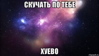 скучать по тебе хуево