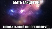 быть танцором и любить свой коллектив круто