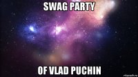 swag party of vlad puchin