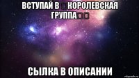 вступай в ♚королевская группа♚✔ сылка в описании