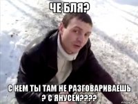 Че бля? С кем ты там не разговариваешь ? С Янусей????