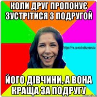 коли друг пропонує зустрітися з подругой його дівчини, а вона краща за подругу