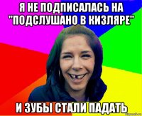 я не подписалась на "подслушано в кизляре" и зубы стали падать