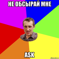 не обсырай мне ask