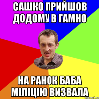 сашко прийшов додому в гамно на ранок баба міліцію визвала