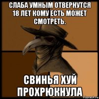 слаба умным отвернутся 18 лет кому есть может смотреть. свинья хуй прохрюкнула