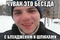 чувак это беседа с блекджеком и шлюхами