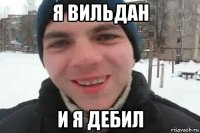 я вильдан и я дебил