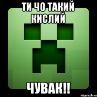 Ти чо такий кислий Чувак!!