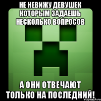 Не невижу девушек которым задаешь несколько вопросов а они отвечают только на последний!