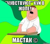 "Чувствуют" хуй в жопе! Мастак ©