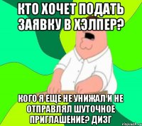 Кто хочет подать заявку в Хэлпер? Кого я еще не унижал и не отправлял шуточное приглашение? ДИзг