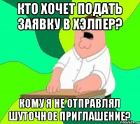 Кто хочет подать заявку в Хэлпер? Кому я не отправлял шуточное приглашение?