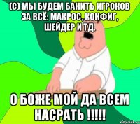 (с) Мы будем банить игроков за всё: макрос, конфиг, шейдер и тд. О боже мой да всем насрать !!!!!