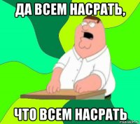 да всем насрать, что всем насрать