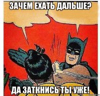 Зачем ехать дальше? Да заткнись ты уже!