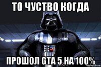 то чуство когда прошол gta 5 на 100%