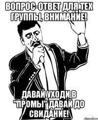 Вопрос-ответ для тех группы, внимание! Давай уходи в "промы" давай до свидание!