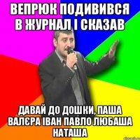 Вепрюк подивився в журнал і сказав Давай до дошки, Паша Валєра Іван Павло Любаша Наташа