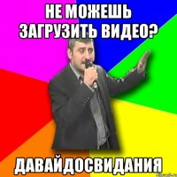 Не можешь загрузить видео? Давайдосвидания