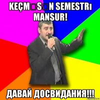 keçməsən semestrı mansur! давай досвидания!!!