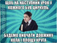 щоб на наступний урок у кожного був циркуль, будемо вивчати довжину кола і площу круга