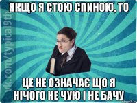 якщо я стою спиною, то це не означає що я нічого не чую і не бачу