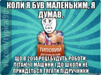 коли я був маленьким, я думав, що в 2014 році будуть роботи, літаючі машини і до школи не прийдеться тягати підручники