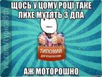 щось у цому році таке лихе мутять з дпа аж моторошно