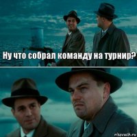 Ну что собрал команду на турнир? 