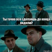 Ты точно все сделаешь до конца недели? 