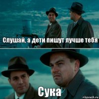 Слушай, а дети пишут лучше тебя Сука