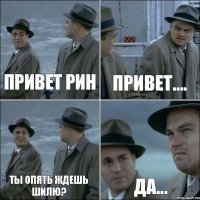 Привет Рин Привет.... Ты опять ждешь Шилю? Да...