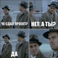 Че сдал проект? Нет, а ты? ДА 