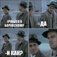 -Учишся в Боровском? -Да -И как? 