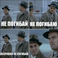 не погибай не погибаю всеравно не погибай 