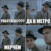 Работаеш???? Да в метро Мерчём 