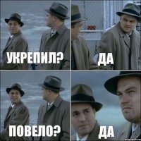 укрепил? да повело? да