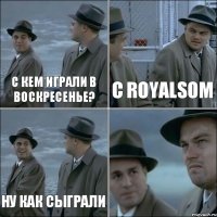 С КЕМ ИГРАЛИ В ВОСКРЕСЕНЬЕ? С ROYALSOM НУ КАК СЫГРАЛИ 