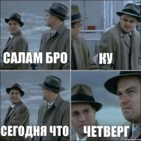 Салам бро Ку Сегодня что Четверг