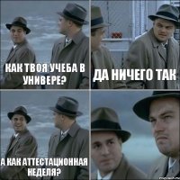 Как твоя учеба в универе? Да ничего так А как аттестационная неделя? 