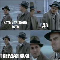 кать у тя жопа есть да твёрдая хаха 