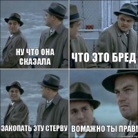 ну что она сказала что это бред закопать эту стерву вомажно ты прав!