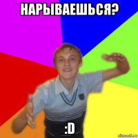 нарываешься? :d