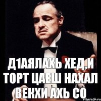 Д1аялахь хед,и торт цаеш нахал векхи ахь со